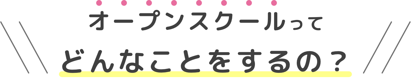 オープンスクールってどんなことをするの？